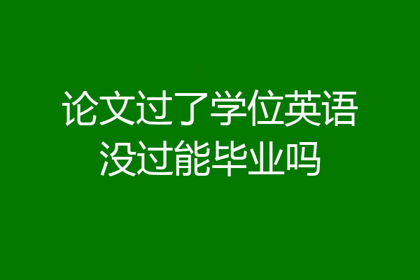 论文过了学位英语没过能毕业吗