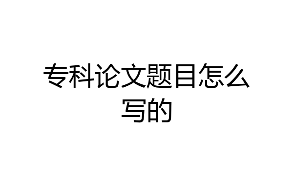 专科论文题目怎么写的