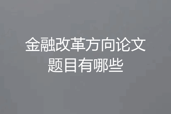 金融改革方向论文题目有哪些