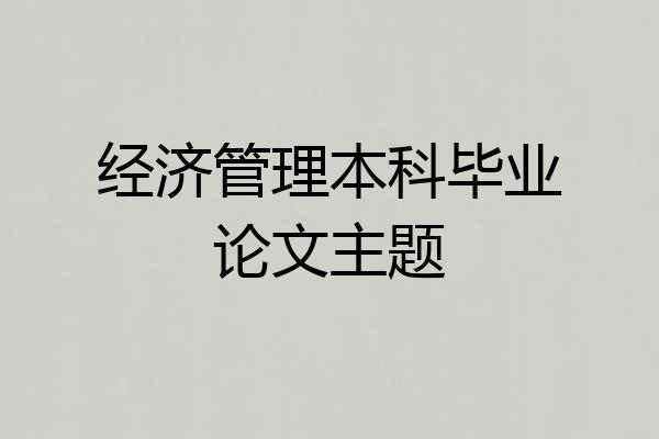 经济管理本科毕业论文主题