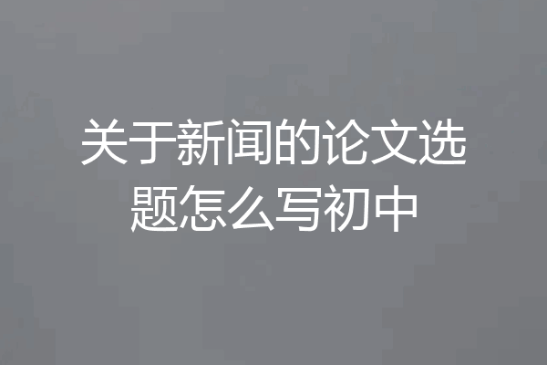 关于新闻的论文选题怎么写初中