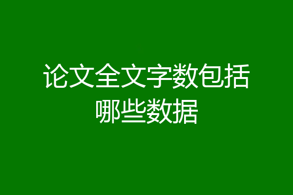 论文全文字数包括哪些数据