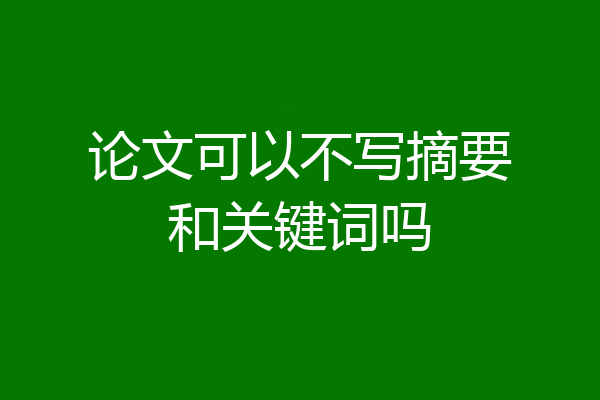 论文可以不写摘要和关键词吗