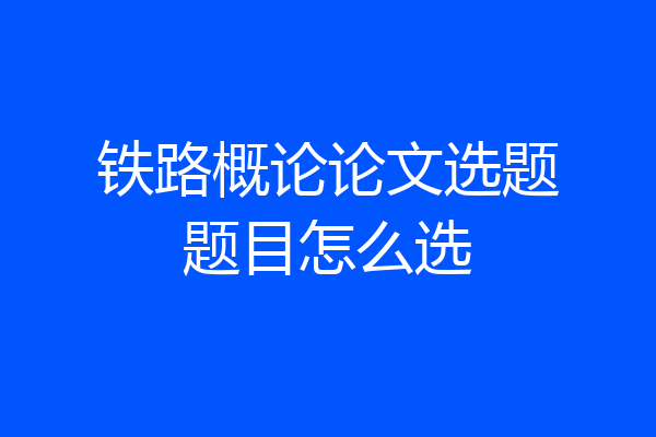 铁路概论论文选题题目怎么选