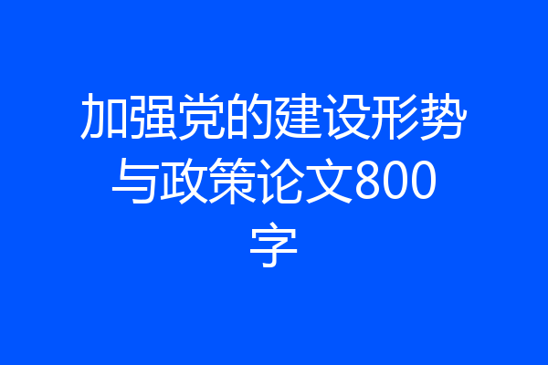加强党的建设形势与政策论文800字