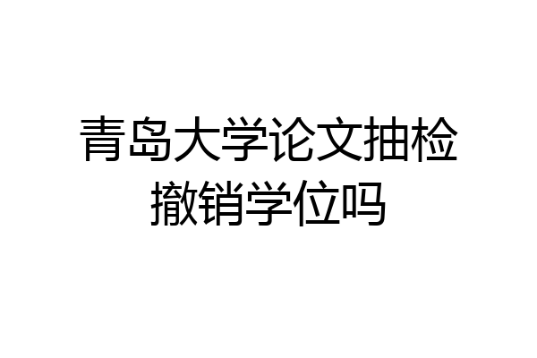 青岛大学论文抽检撤销学位吗
