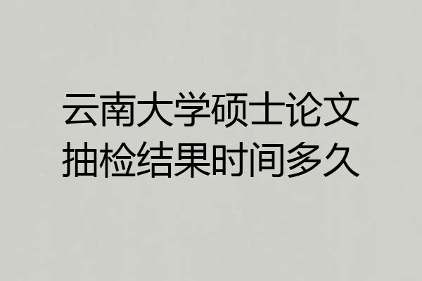 云南大学硕士论文抽检结果时间多久