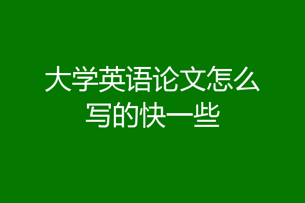 大学英语论文怎么写的快一些
