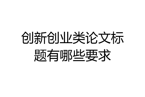 创新创业类论文标题有哪些要求