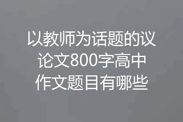 以教师为话题的议论文800字高中作文题目有哪些
