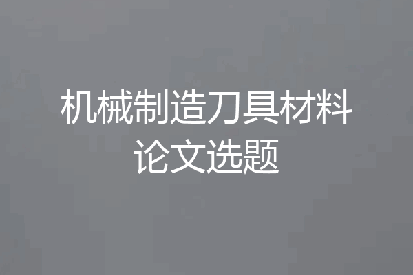 机械制造刀具材料论文选题