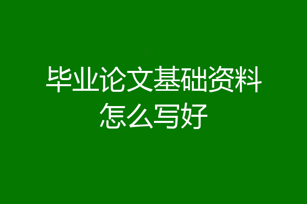 毕业论文基础资料怎么写好