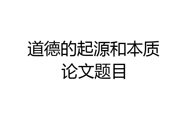 道德的起源和本质论文题目
