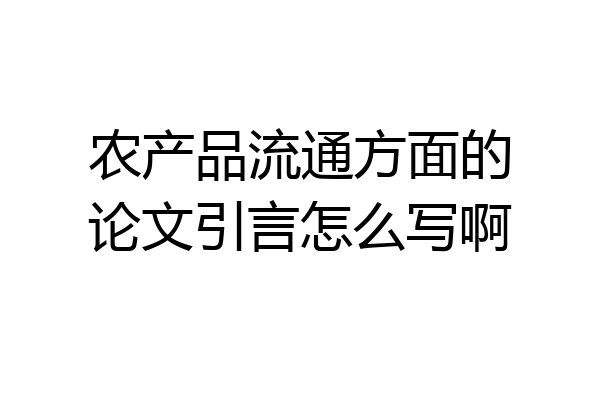 农产品流通方面的论文引言怎么写啊
