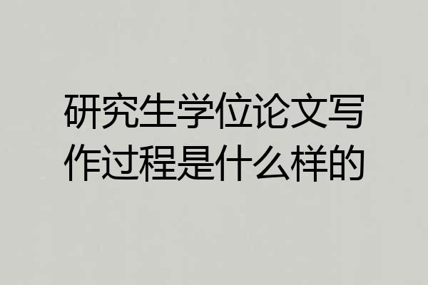 研究生学位论文写作过程是什么样的