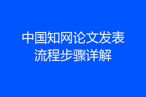 中国知网论文发表流程步骤详解