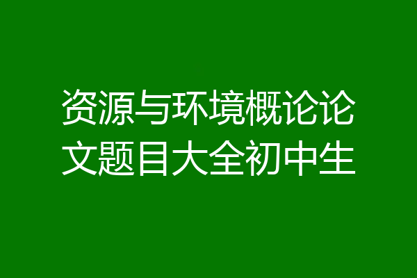 资源与环境概论论文题目大全初中生