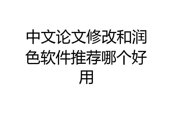 中文论文修改和润色软件推荐哪个好用