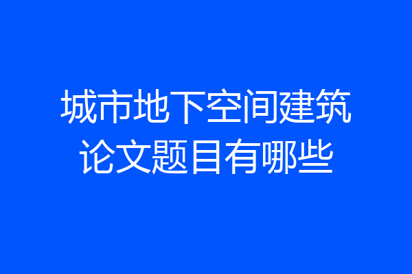 城市地下空间建筑论文题目有哪些