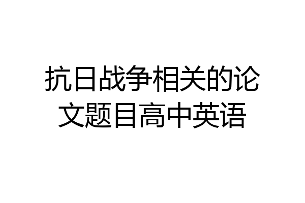 抗日战争相关的论文题目高中英语