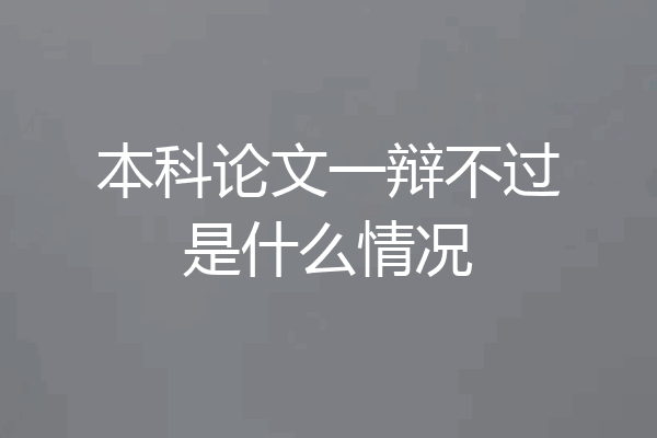 本科论文一辩不过是什么情况