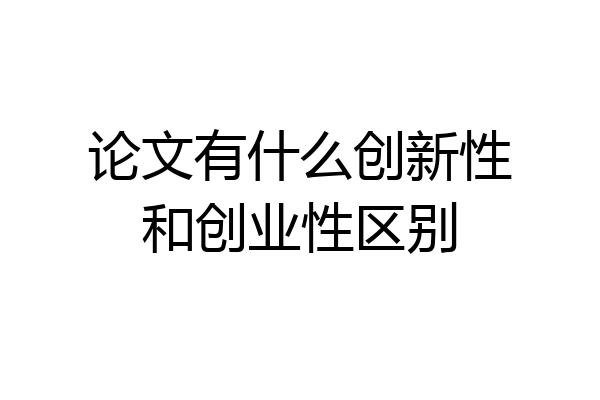 论文有什么创新性和创业性区别