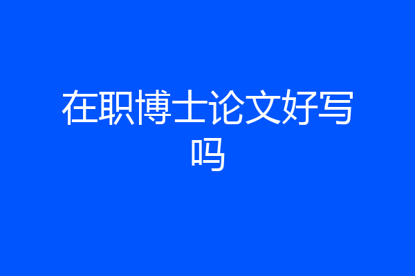 在职博士论文好写吗