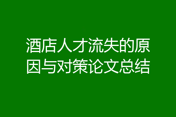 酒店人才流失的原因与对策论文总结