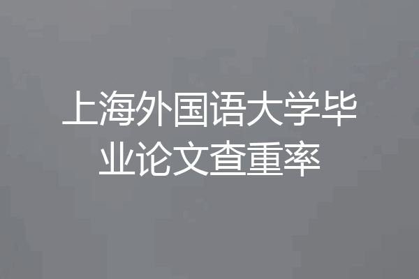 上海外国语大学毕业论文查重率