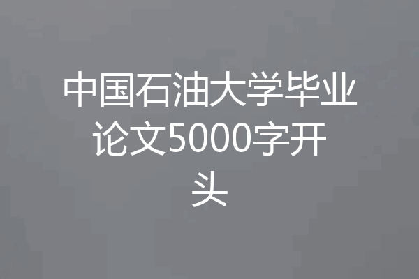 中国石油大学毕业论文5000字开头