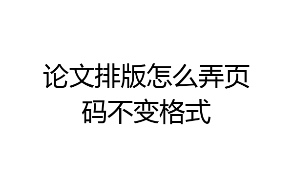 论文排版怎么弄页码不变格式