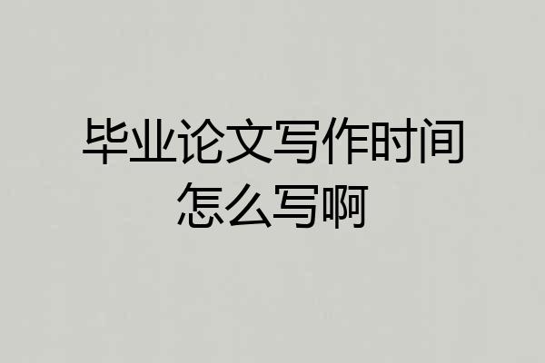 毕业论文写作时间怎么写啊