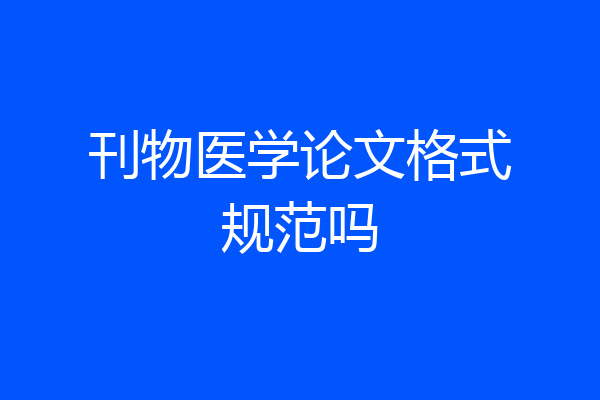刊物医学论文格式规范吗