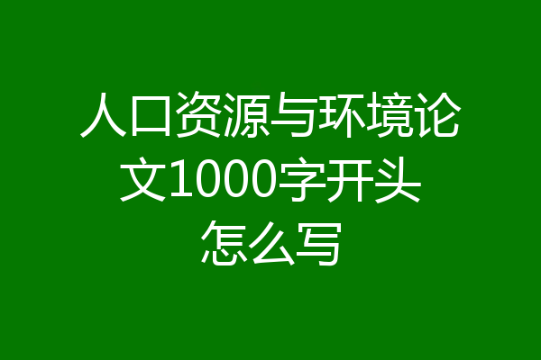人口资源与环境论文1000字开头怎么写