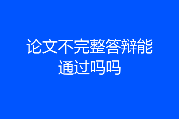 论文不完整答辩能通过吗吗