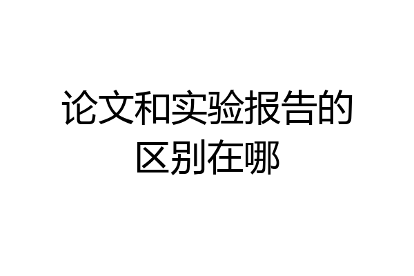 论文和实验报告的区别在哪