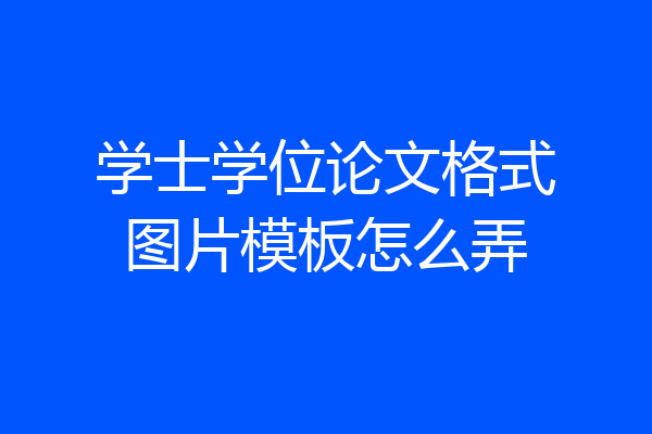 学士学位论文格式图片模板怎么弄
