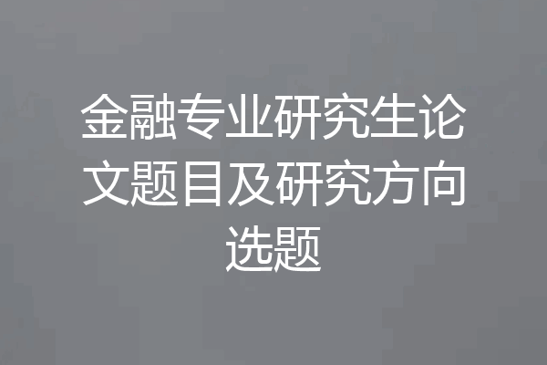 金融专业研究生论文题目及研究方向选题