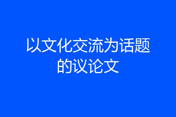 以文化交流为话题的议论文