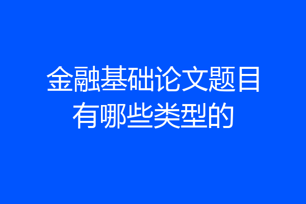 金融基础论文题目有哪些类型的