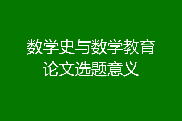 数学史与数学教育论文选题意义