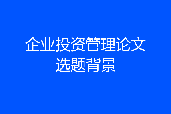 企业投资管理论文选题背景