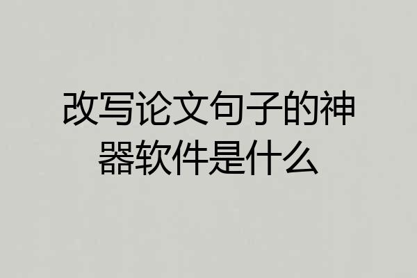 改写论文句子的神器软件是什么