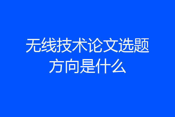 无线技术论文选题方向是什么