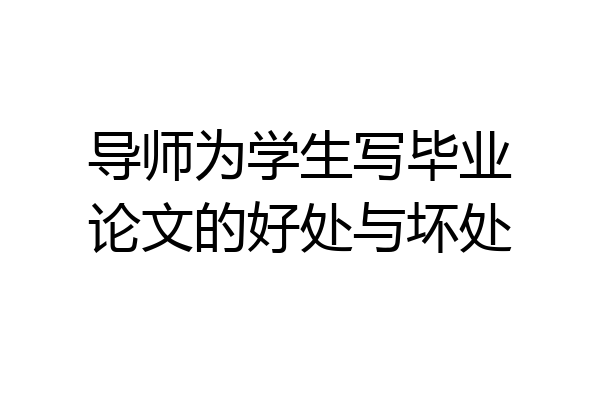 导师为学生写毕业论文的好处与坏处