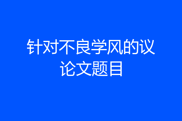 针对不良学风的议论文题目