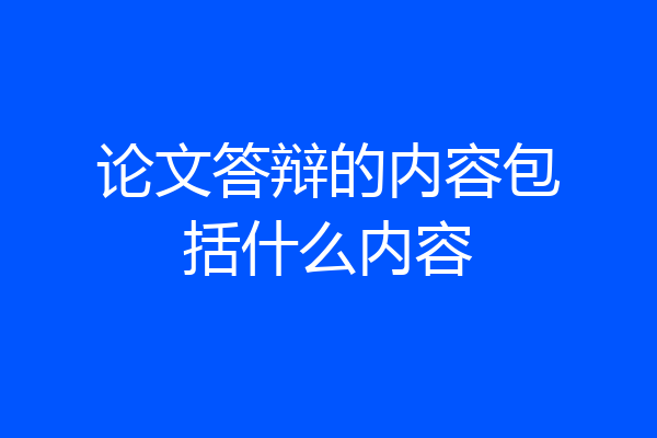 论文答辩的内容包括什么内容