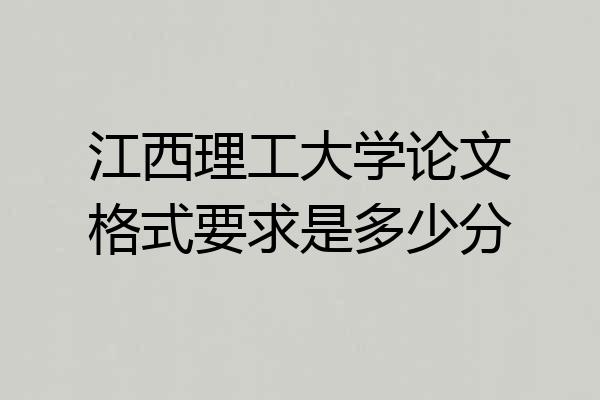江西理工大学论文格式要求是多少分