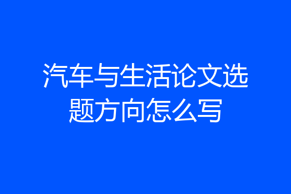汽车与生活论文选题方向怎么写