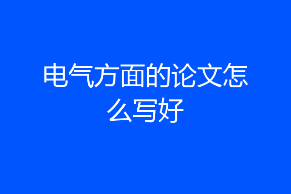 电气方面的论文怎么写好